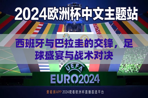 西班牙与巴拉圭的交锋，足球盛宴与战术对决