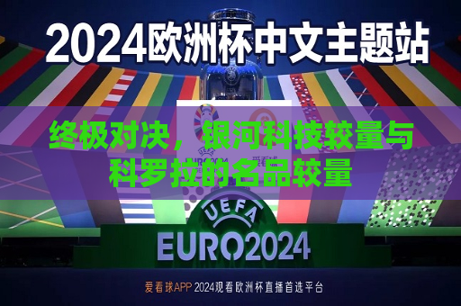 详细阅读:终极对决,银河科技较量与科罗拉的名品较量 终极对决,银河科技较量与科罗拉的名品较量