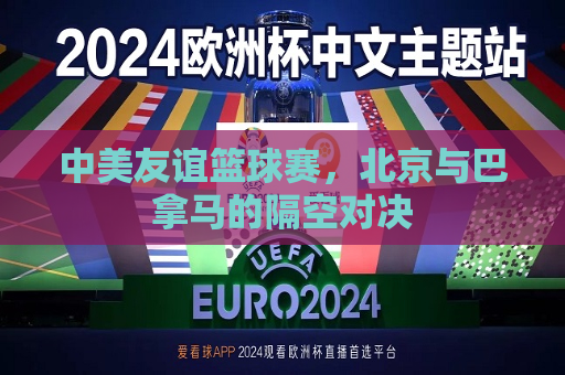 中美友谊篮球赛，北京与巴拿马的隔空对决